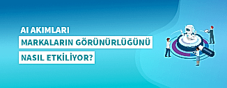 AI AKIMLARI MARKALARIN GÖRÜNÜRLÜĞÜNÜ NASIL ETKİLİYOR? 