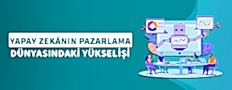 Yapay Zekanın Pazarlama Dünyasındaki Yükselişi