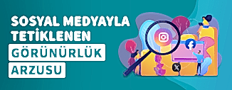 SOSYAL MEDYAYLA TETİKLENEN GÖRÜNÜRLÜK ARZUSU