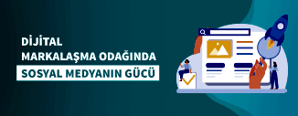 DİJİTAL MARKALAŞMA ODAĞINDA SOSYAL MEDYANIN GÜCÜ