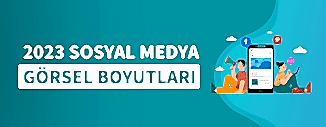 2023 SOSYAL MEDYA GÖRSEL BOYUTLARI