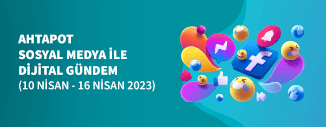 DİJİTAL GÜNDEM (10 NİSAN - 16 NİSAN 2023)