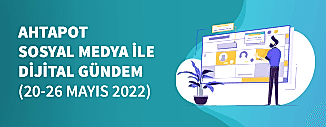 Dijital Gündem (20 Mayıs - 26 Mayıs 2022)