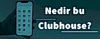 HERKESİN KONUŞTUĞU CLUBHOUSE NEDİR?